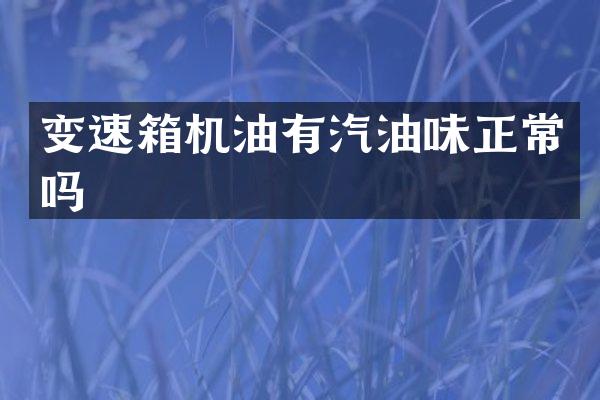 变速箱机油有汽油味正常吗