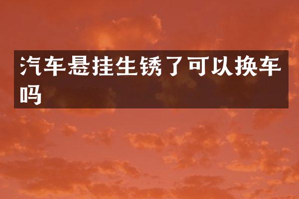 汽车悬挂生锈了可以换车吗