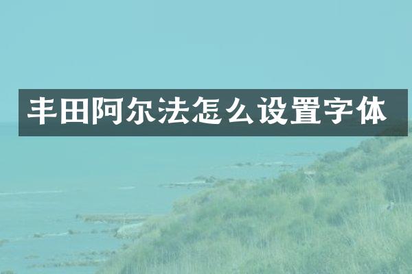 丰田阿尔法怎么设置字体