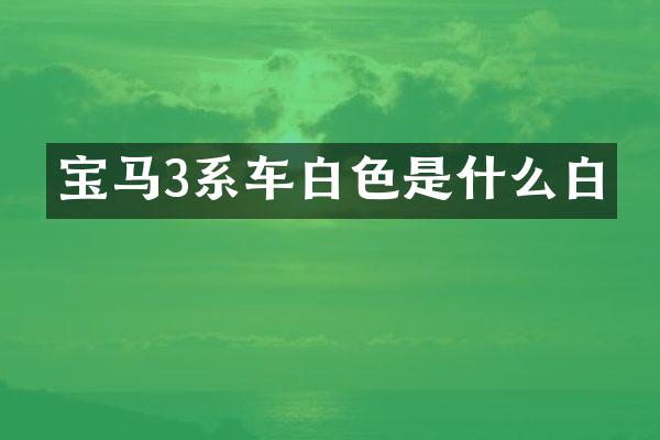 宝马3系车白色是什么白