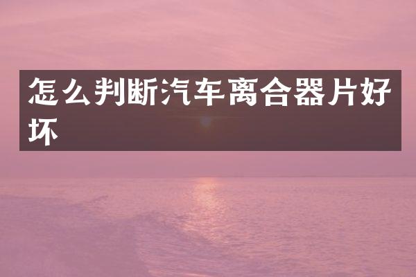 怎么判断汽车离合器片好坏