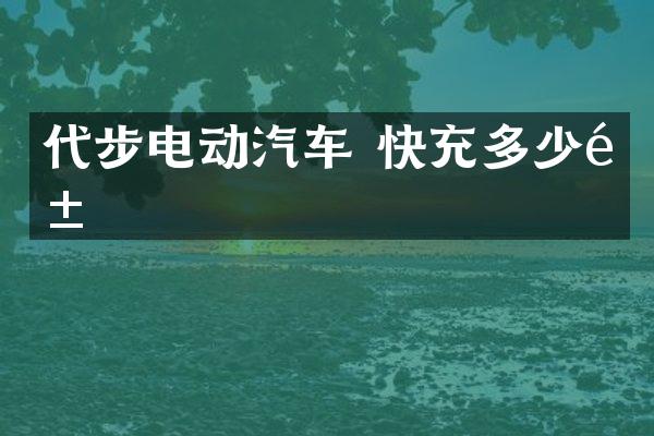 代步电动汽车 快充多少钱