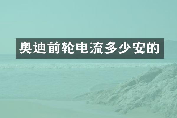 奥迪前轮电流多少安的