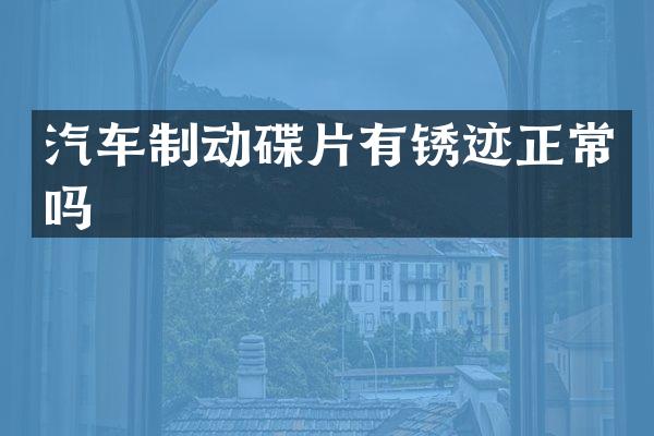 汽车制动碟片有锈迹正常吗