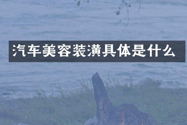 汽车美容装潢具体是什么