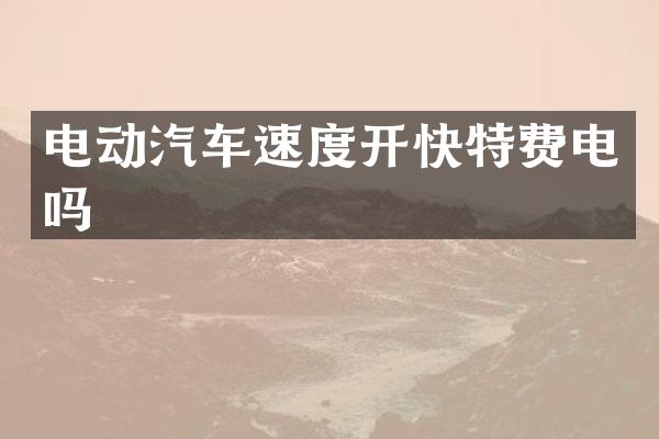 电动汽车速度开快特费电吗
