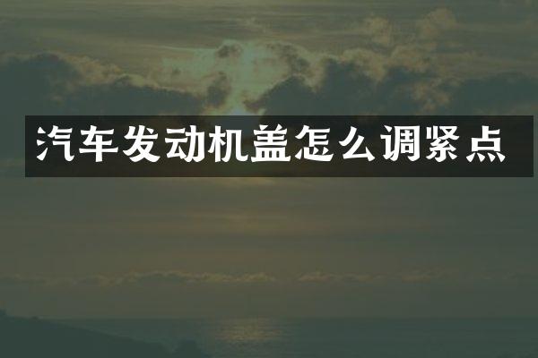 汽车发动机盖怎么调紧点