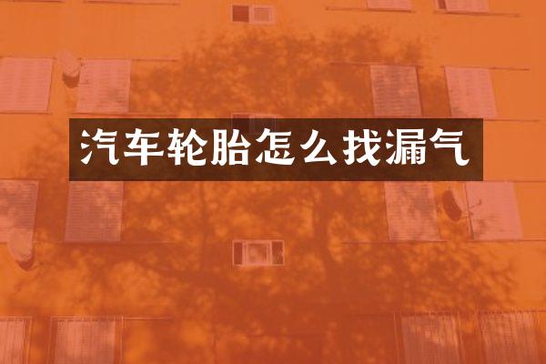 汽车轮胎怎么找漏气