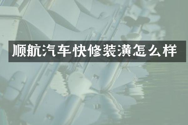 顺航汽车快修装潢怎么样