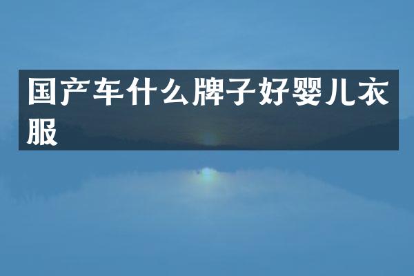 国产车什么牌子好婴儿衣服