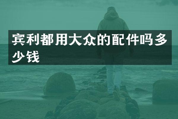 宾利都用大众的配件吗多少钱