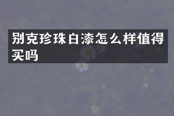 别克珍珠白漆怎么样值得买吗