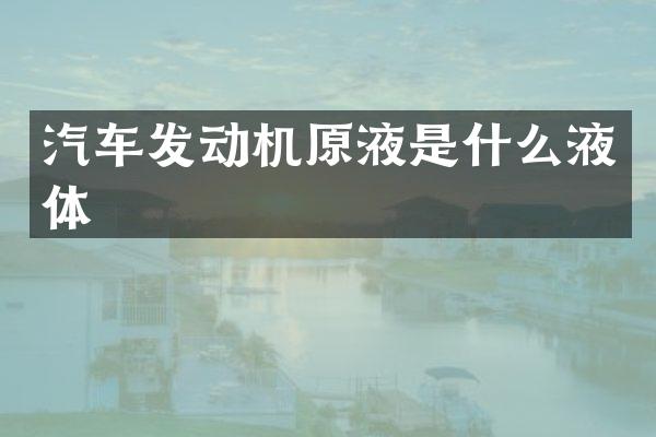 汽车发动机原液是什么液体