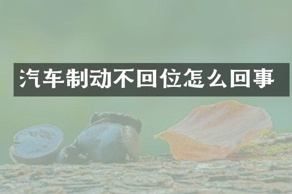 汽车制动不回位怎么回事