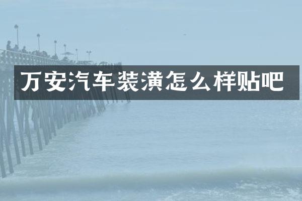 万安汽车装潢怎么样贴吧