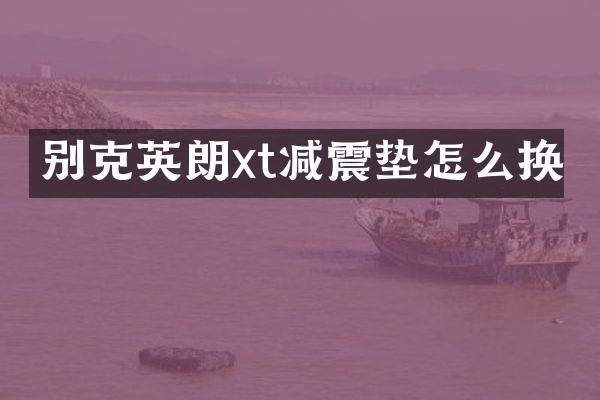 别克英朗xt减震垫怎么换