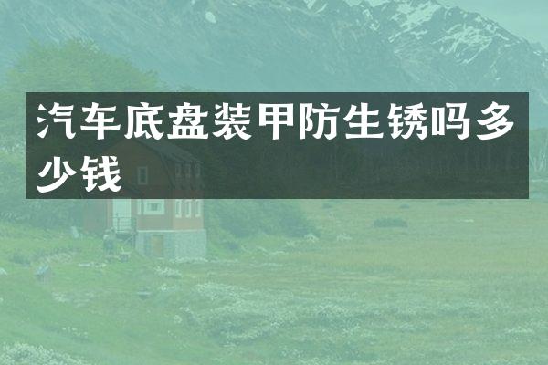 汽车底盘装甲防生锈吗多少钱