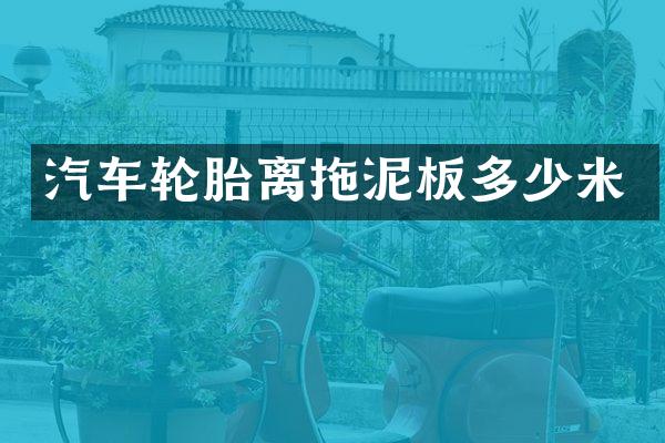 汽车轮胎离拖泥板多少米