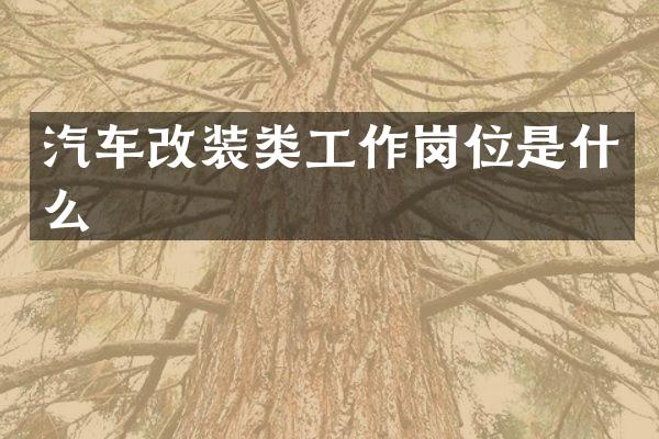 汽车改装类工作岗位是什么