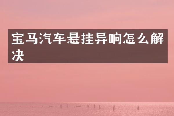 宝马汽车悬挂异响怎么解决