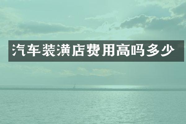 汽车装潢店费用高吗多少