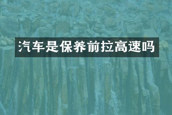 汽车是保养前拉高速吗