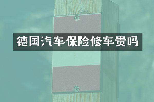 德国汽车保险修车贵吗
