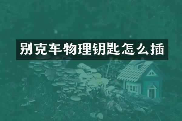别克车物理钥匙怎么插