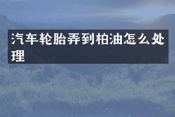 汽车轮胎弄到柏油怎么处理