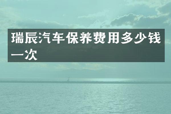 瑞辰汽车保养费用多少钱一次