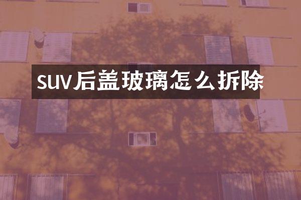 suv后盖玻璃怎么拆除