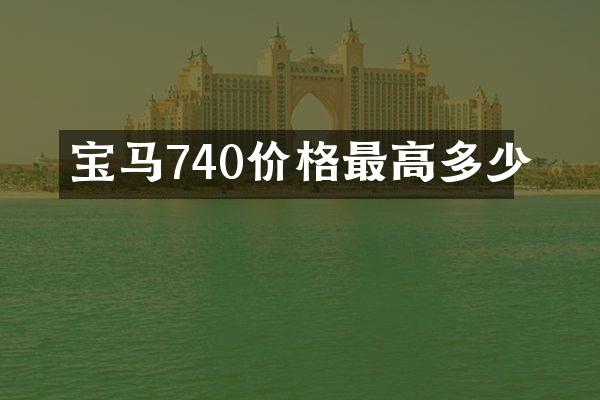 宝马740价格最高多少