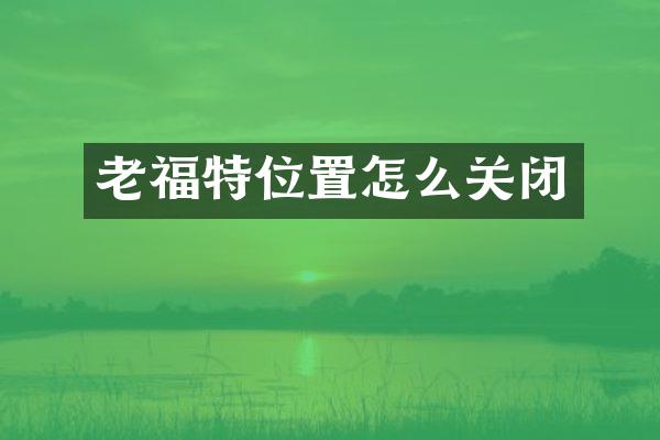老福特位置怎么关闭