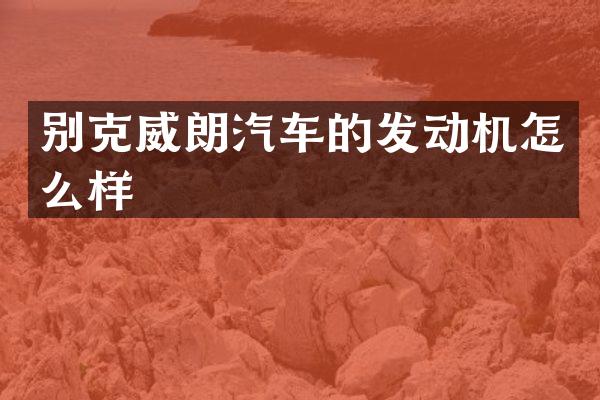 别克威朗汽车的发动机怎么样