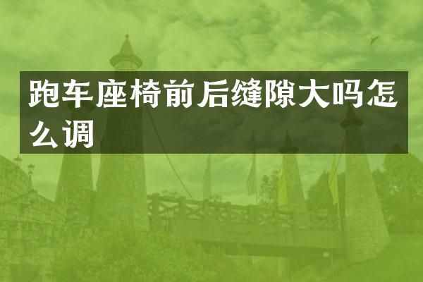 跑车座椅前后缝隙大吗怎么调