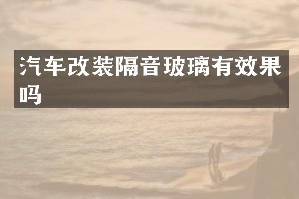 汽车改装隔音玻璃有效果吗