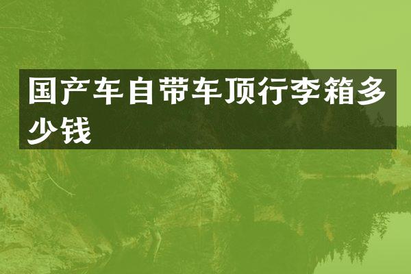 国产车自带车顶行李箱多少钱