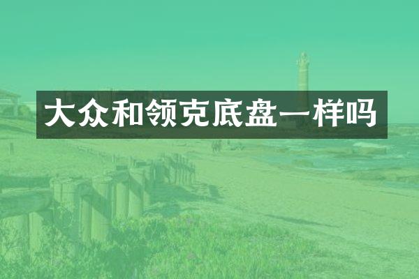 大众和领克底盘一样吗
