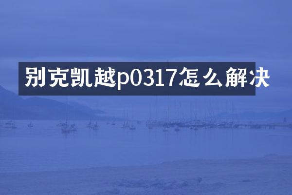 别克凯越p0317怎么解决