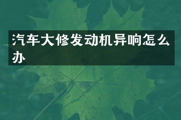 汽车大修发动机异响怎么办