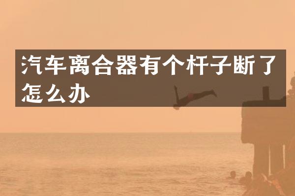 汽车离合器有个杆子断了怎么办