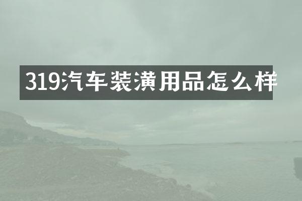319汽车装潢用品怎么样
