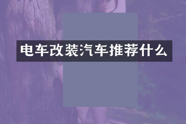 电车改装汽车推荐什么