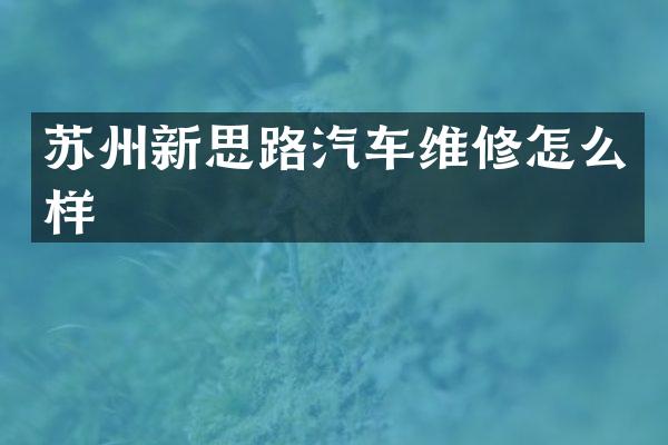 苏州新思路汽车维修怎么样