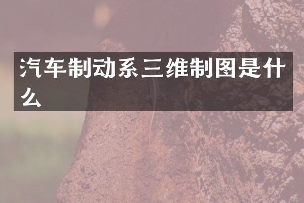 汽车制动系三维制图是什么