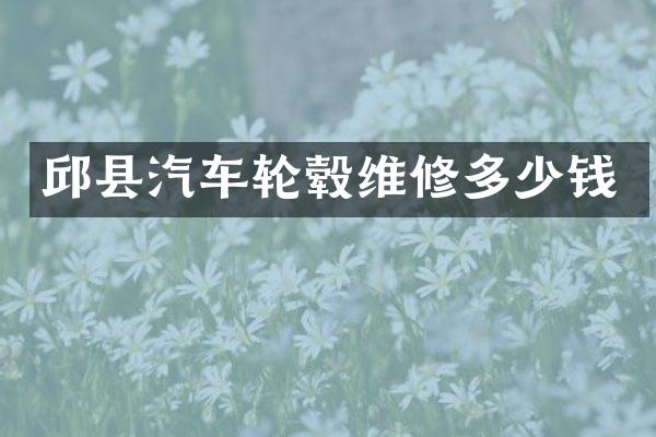 邱县汽车轮毂维修多少钱