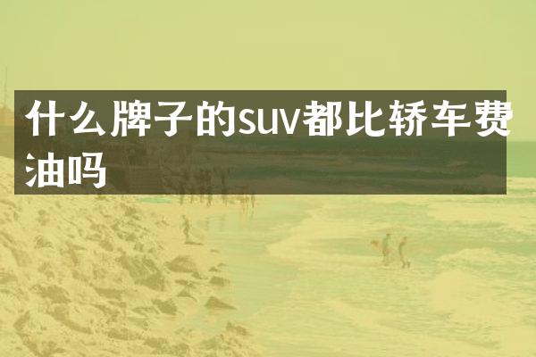 什么牌子的suv都比轿车费油吗