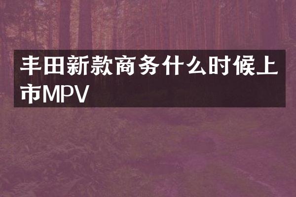 丰田新款商务什么时候上市MPV