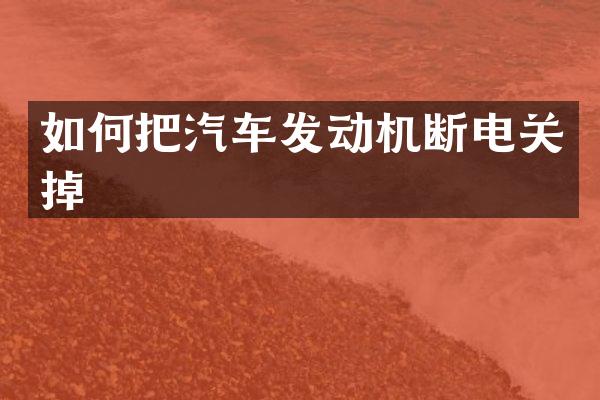 如何把汽车发动机断电关掉