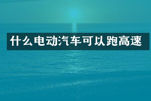 什么电动汽车可以跑高速